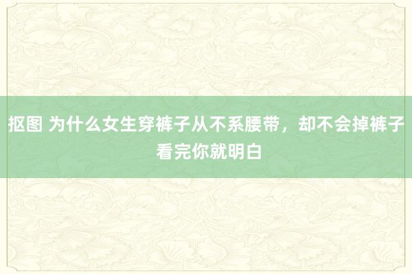 抠图 为什么女生穿裤子从不系腰带，却不会掉裤子 看完你就明白