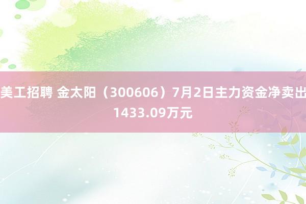 美工招聘 金太阳（300606）7月2日主力资金净卖出1433.09万元