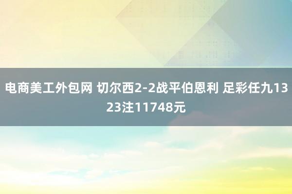 电商美工外包网 切尔西2-2战平伯恩利 足彩任九1323注11748元