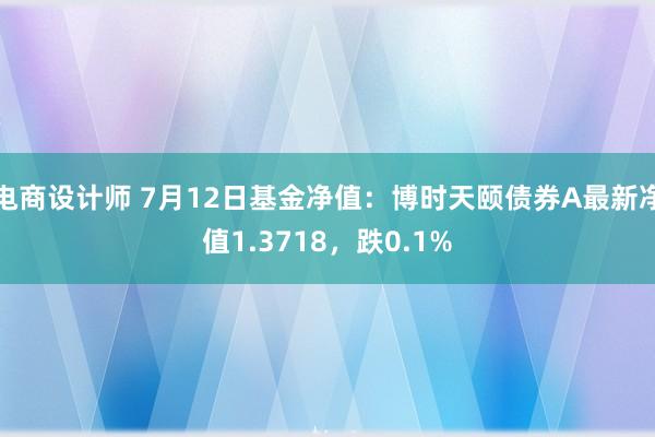 电商设计师 7月12日基金净值：博时天颐债券A最新净值1.3718，跌0.1%