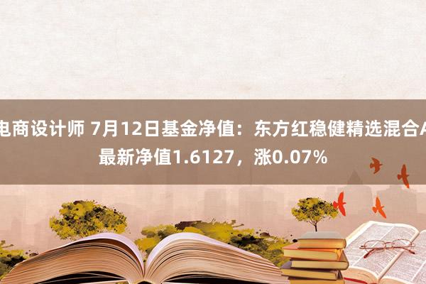 电商设计师 7月12日基金净值：东方红稳健精选混合A最新净值1.6127，涨0.07%