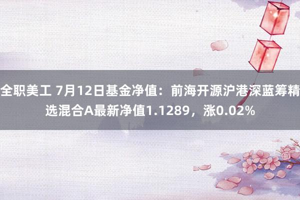 全职美工 7月12日基金净值：前海开源沪港深蓝筹精选混合A最新净值1.1289，涨0.02%