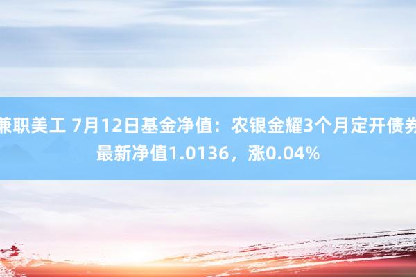 兼职美工 7月12日基金净值：农银金耀3个月定开债券最新净值1.0136，涨0.04%