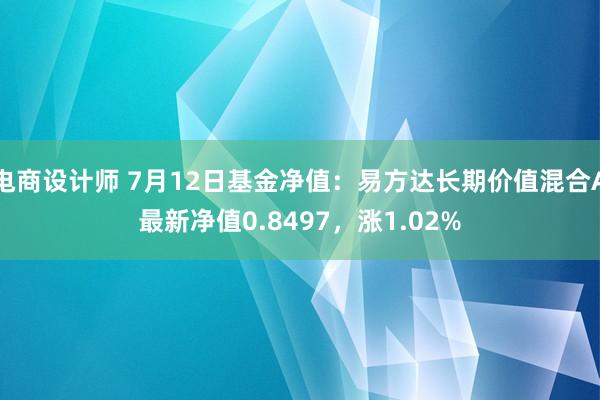 电商设计师 7月12日基金净值：易方达长期价值混合A最新净值0.8497，涨1.02%