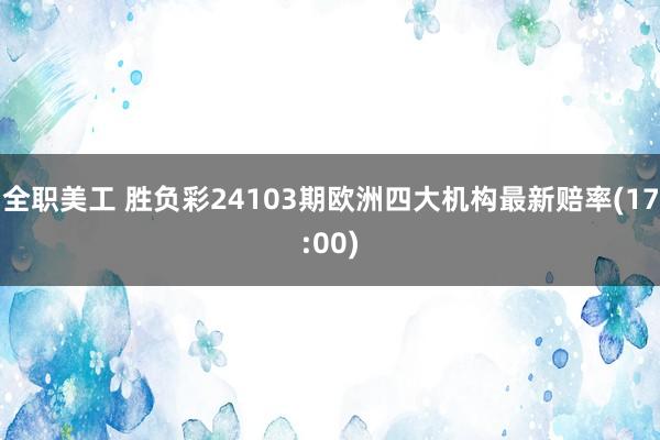 全职美工 胜负彩24103期欧洲四大机构最新赔率(17:00)