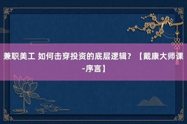 兼职美工 如何击穿投资的底层逻辑？【戴康大师课-序言】