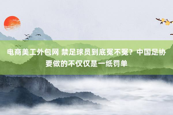 电商美工外包网 禁足球员到底冤不冤？中国足协要做的不仅仅是一纸罚单