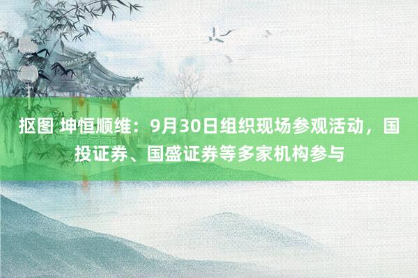 抠图 坤恒顺维：9月30日组织现场参观活动，国投证券、国盛证券等多家机构参与